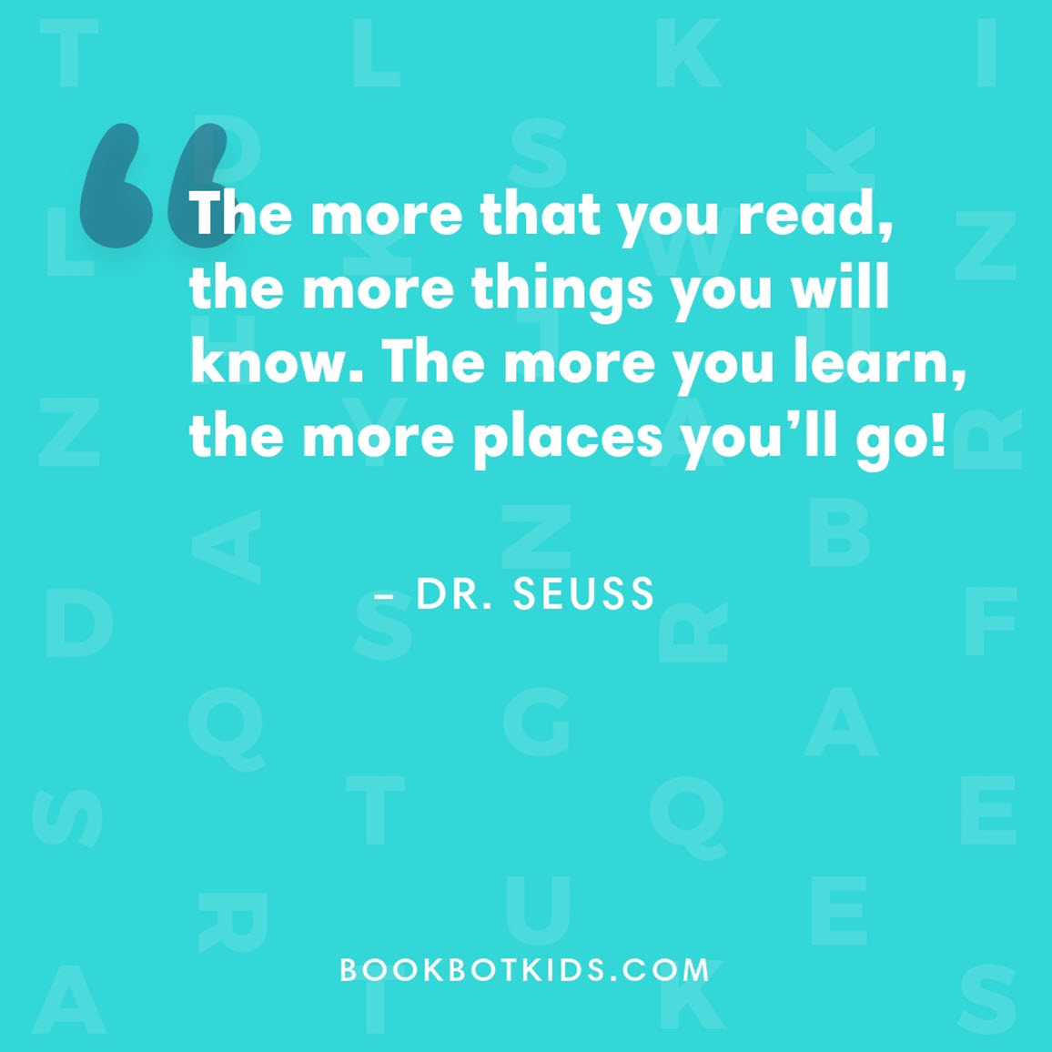 The more that you read, the more things you will know. The more you learn, the more places you’ll go! – Dr. Seuss