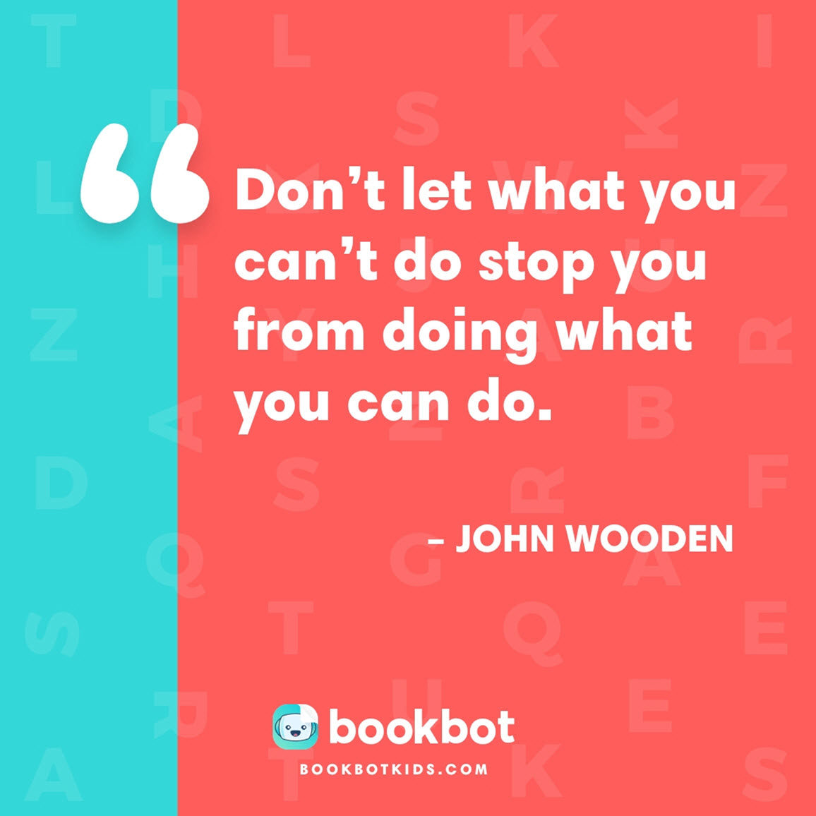 Don’t let what you can’t do stop you from doing what you can do. – John Wooden