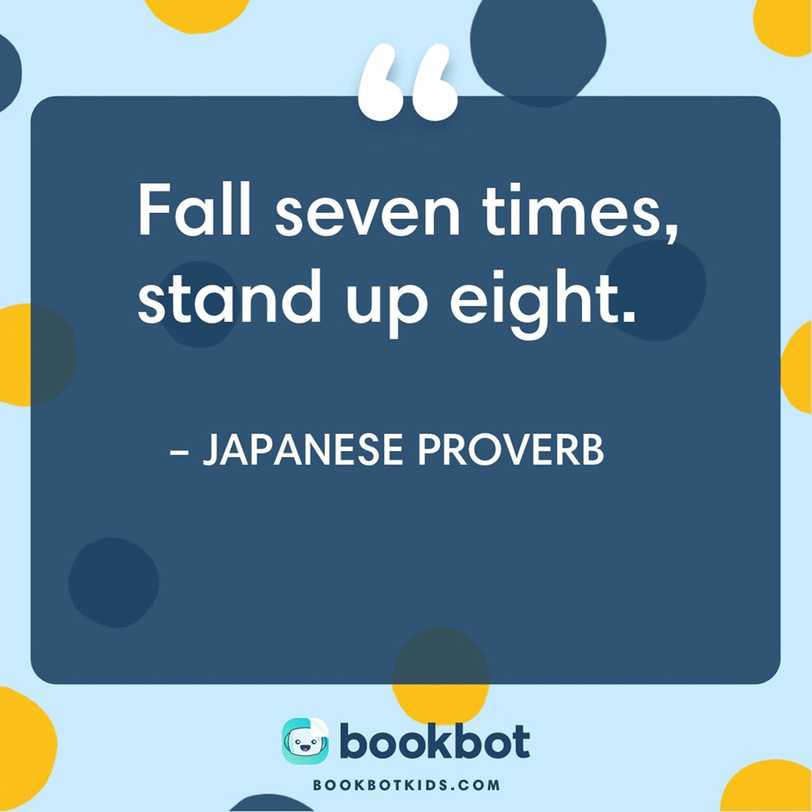 Fall seven times, stand up eight. – Japanese Proverb