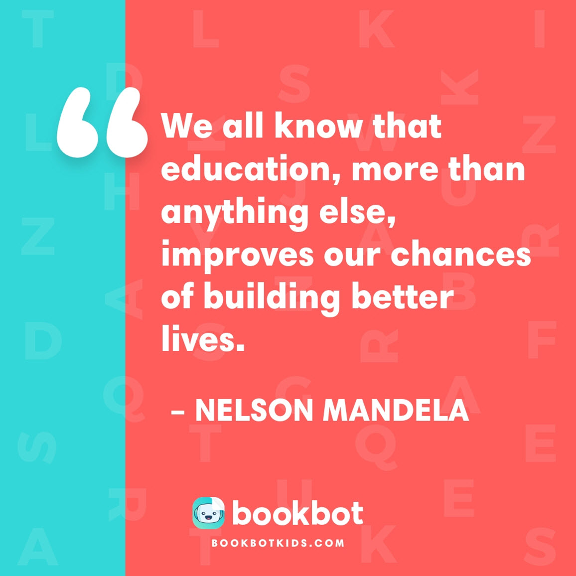 We all know that education, more than anything else, improves our chances of building better lives. – Nelson Mandela