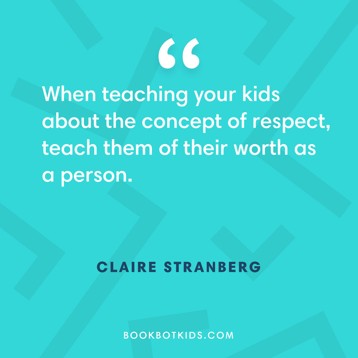 When teaching your kids about the concept of respect, teach them of their worth as a person. – Claire Stranberg