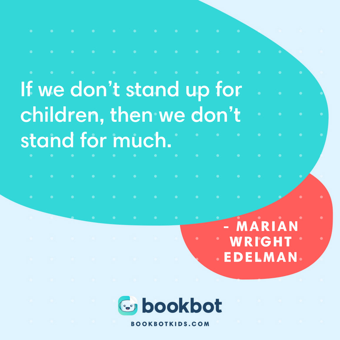 If we don’t stand up for children, then we don’t stand for much. – Marian Wright Edelman