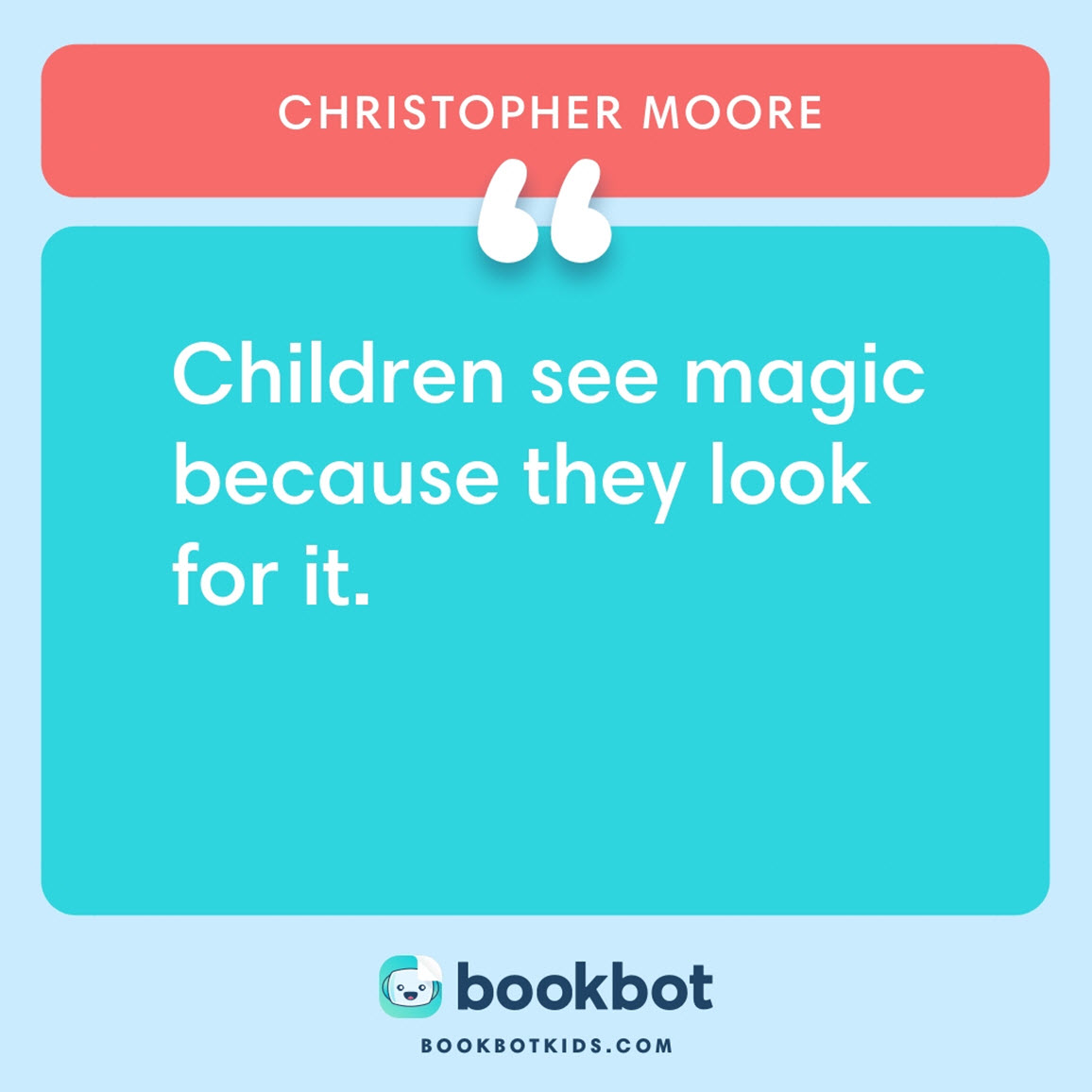 Children see magic because they look for it. – Christopher Moore