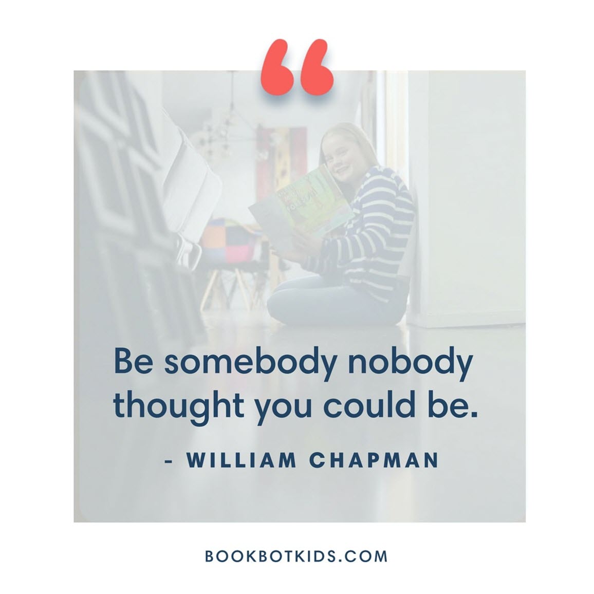 Be somebody nobody thought you could be.  – William Chapman