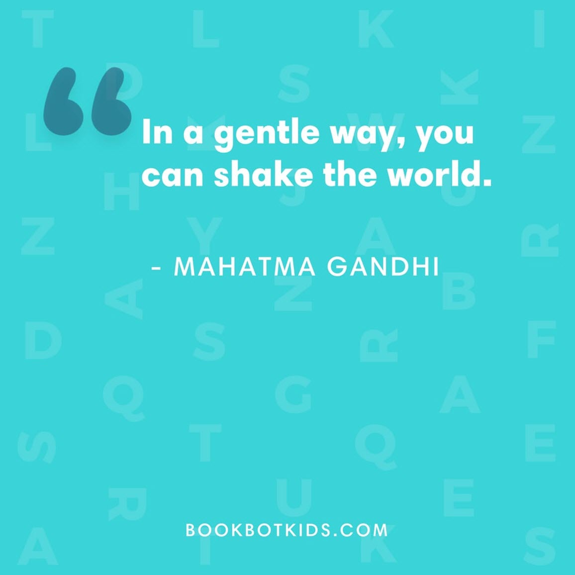 In a gentle way, you can shake the world. – Mahatma Gandhi