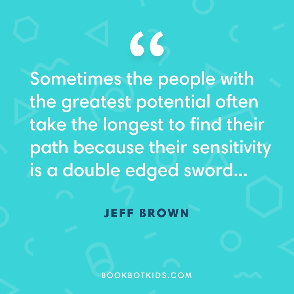 Sometimes the people with the greatest potential often take the longest to find their path because their sensitivity is a double edged sword... – Jeff Brown