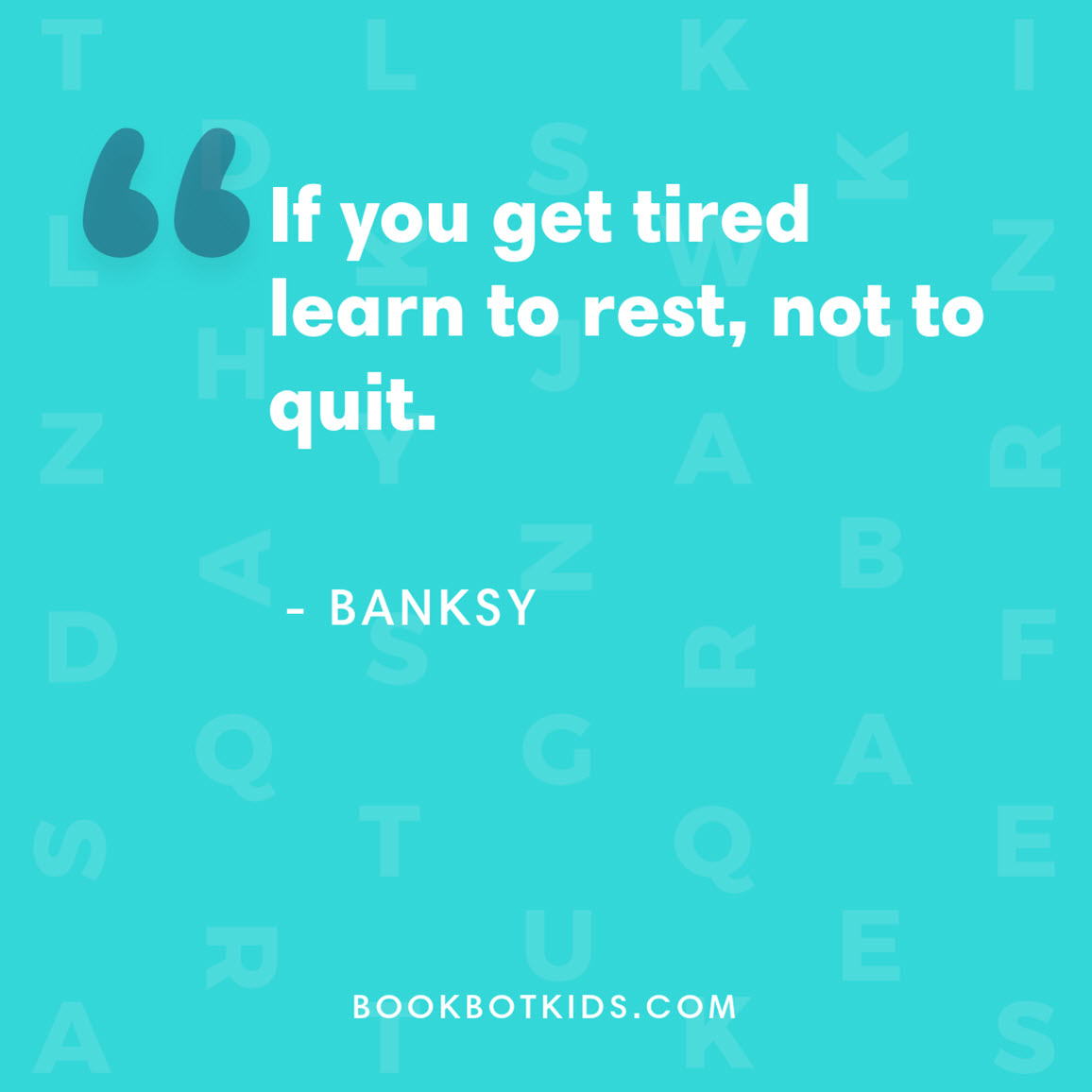 If you get tired learn to rest, not to quit. – Banksy