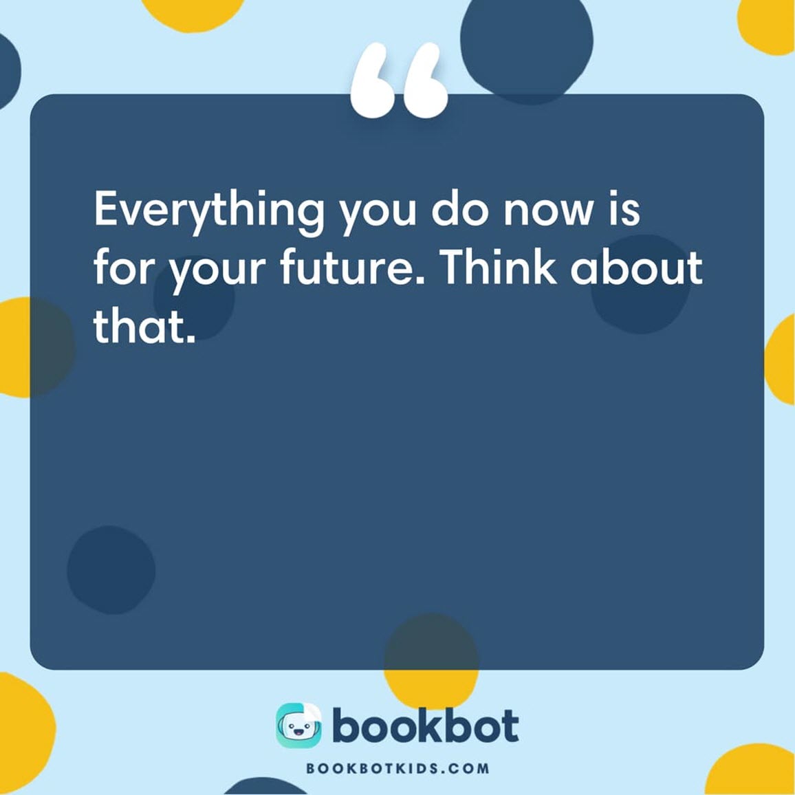 Everything you do now is for your future. Think about that.