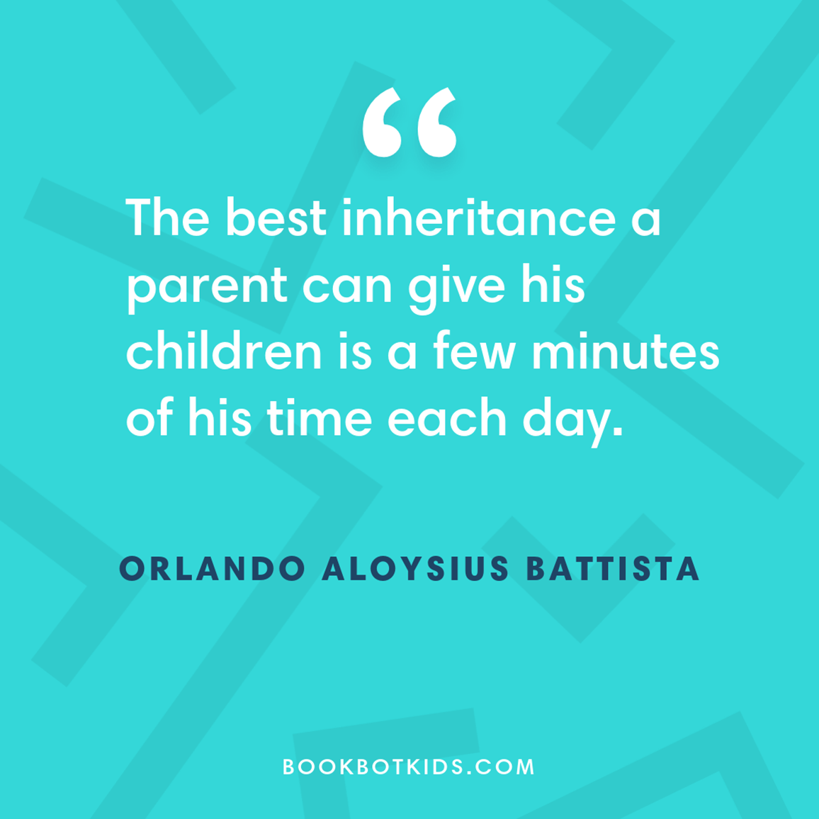 The best inheritance a parent can give his children is a few minutes of his time each day. – Orlando Aloysius Battista